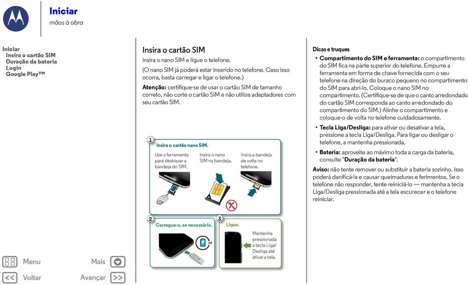 1 Insira o cartão nano SIM. Use a ferramenta para destravar a bandeja do SIM. Insira o nano SIM na bandeja. Insira a bandeja de volta no telefone.