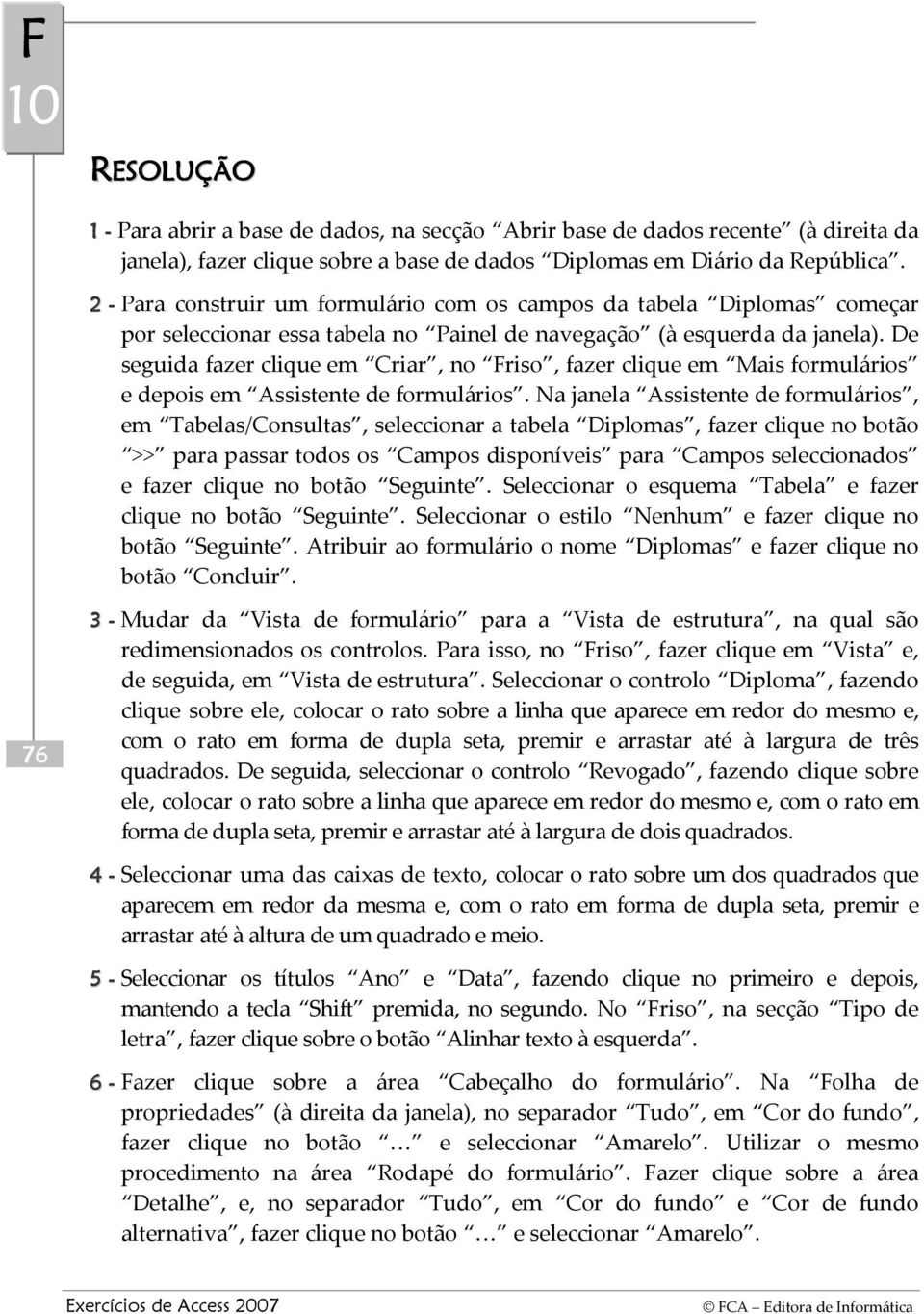 De seguida fazer clique em Criar, no Friso, fazer clique em Mais formulários e depois em Assistente de formulários.