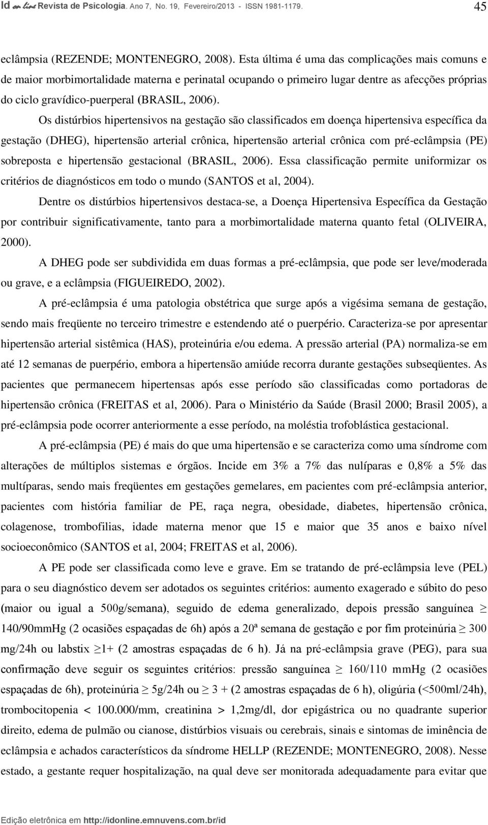 Os distúrbios hipertensivos na gestação são classificados em doença hipertensiva específica da gestação (DHEG), hipertensão arterial crônica, hipertensão arterial crônica com pré-eclâmpsia (PE)