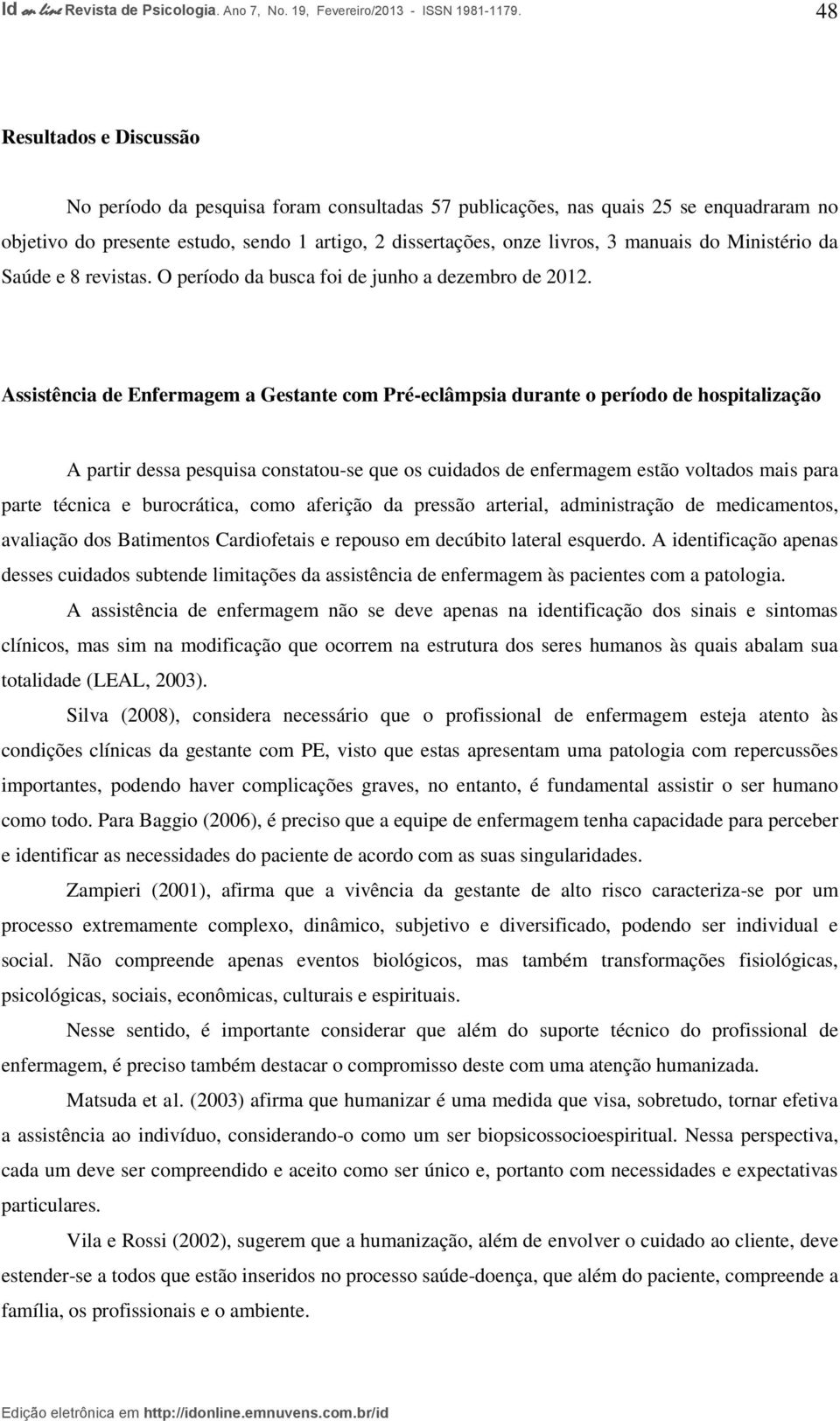 Assistência de Enfermagem a Gestante com Pré-eclâmpsia durante o período de hospitalização A partir dessa pesquisa constatou-se que os cuidados de enfermagem estão voltados mais para parte técnica e