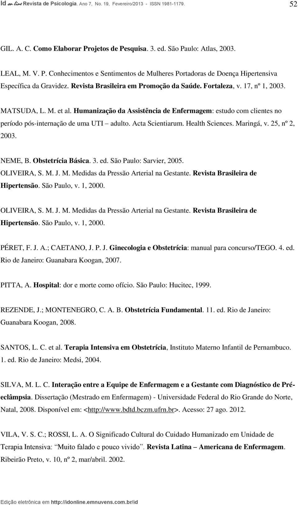 Acta Scientiarum. Health Sciences. Maringá, v. 25, nº 2, 2003. NEME, B. Obstetrícia Básica. 3. ed. São Paulo: Sarvier, 2005. OLIVEIRA, S. M. J. M. Medidas da Pressão Arterial na Gestante.