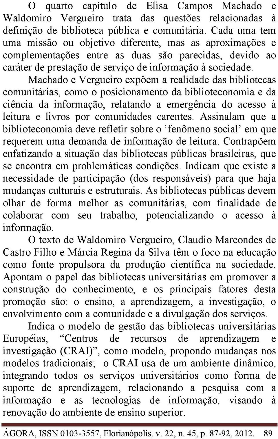 Machado e Vergueiro expõem a realidade das bibliotecas comunitárias, como o posicionamento da biblioteconomia e da ciência da informação, relatando a emergência do acesso à leitura e livros por