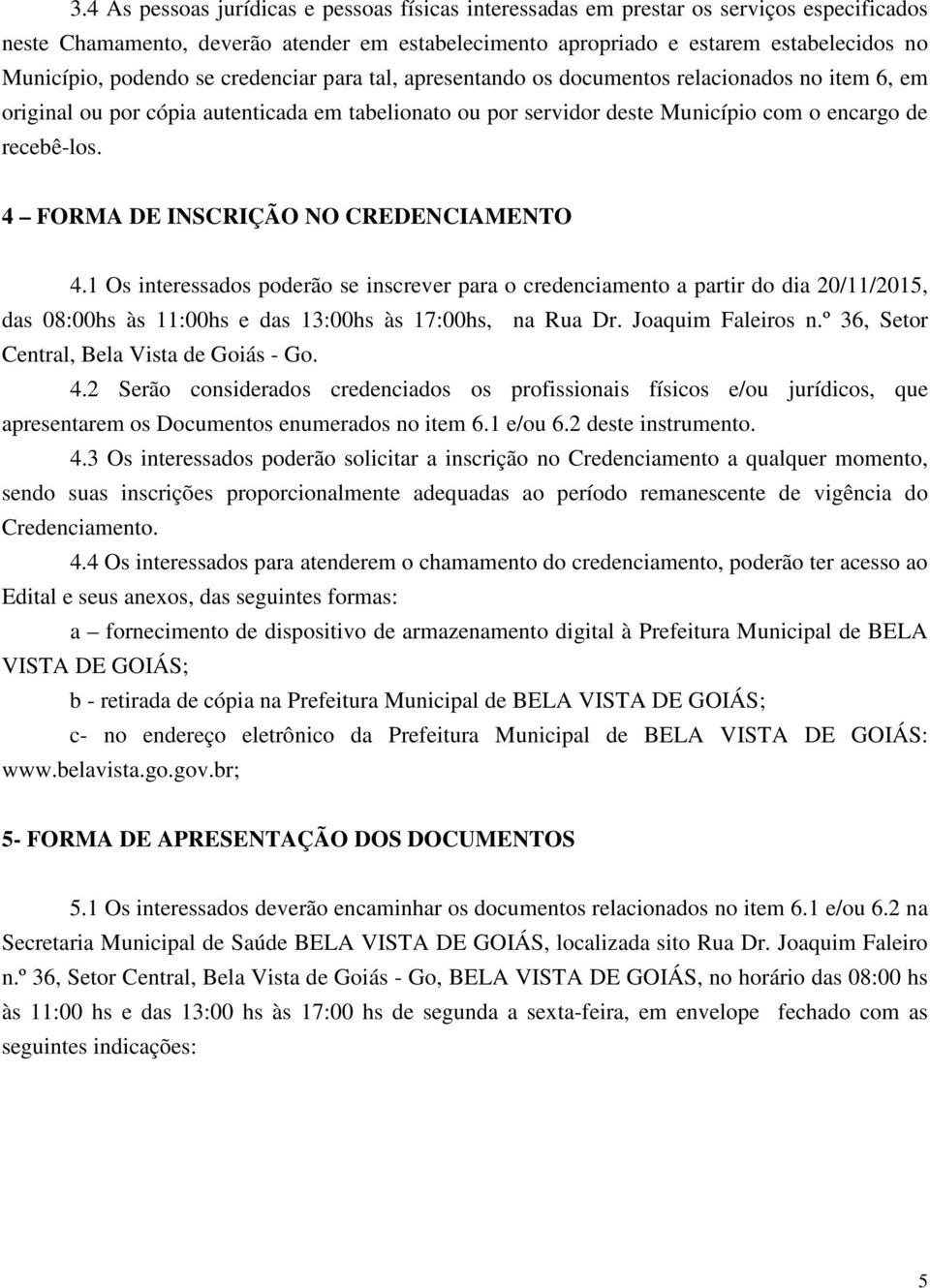 4 FORMA DE INSCRIÇÃO NO CREDENCIAMENTO 4.1 Os interessados poderão se inscrever para o credenciamento a partir do dia 20/11/2015, das 08:00hs às 11:00hs e das 13:00hs às 17:00hs, na Rua Dr.