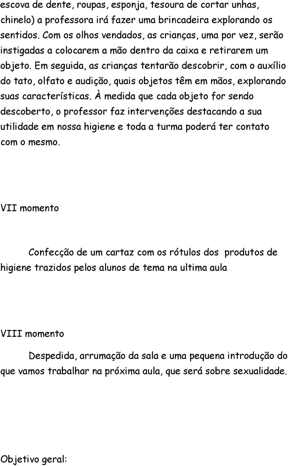 Em seguida, as crianças tentarão descobrir, com o auxílio do tato, olfato e audição, quais objetos têm em mãos, explorando suas características.