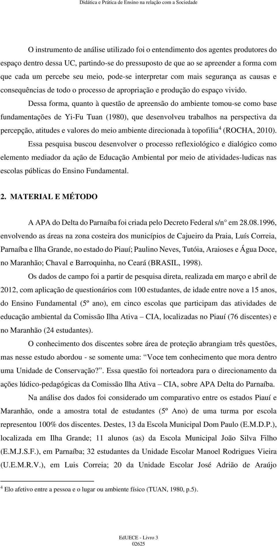 Dessa forma, quanto à questão de apreensão do ambiente tomou-se como base fundamentações de Yi-Fu Tuan (1980), que desenvolveu trabalhos na perspectiva da percepção, atitudes e valores do meio