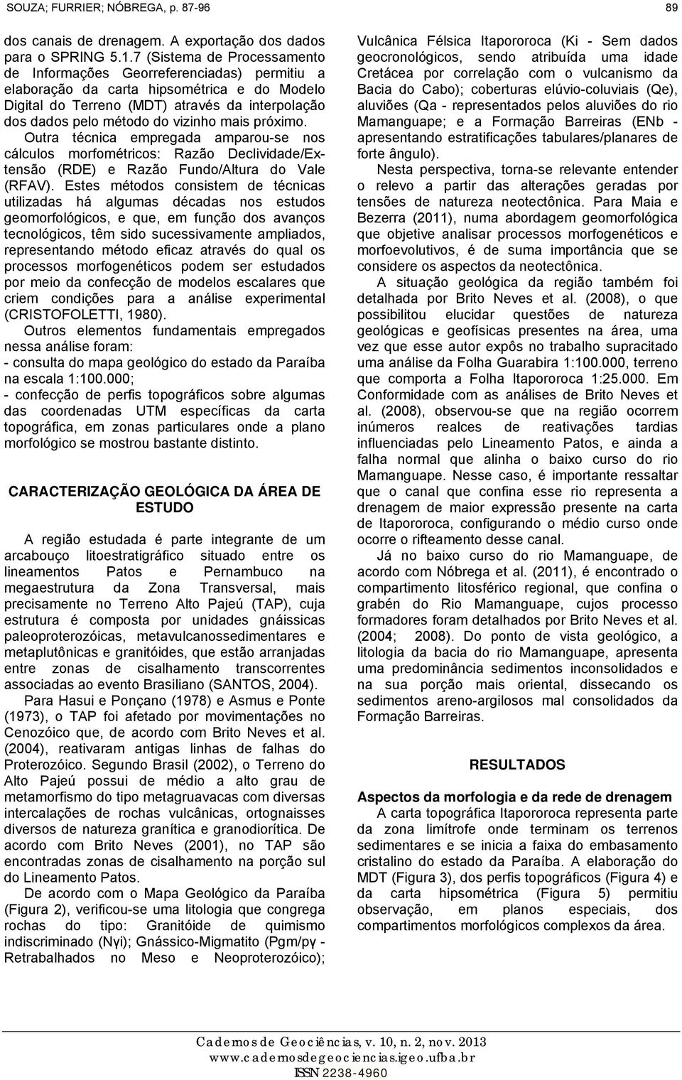 mais próximo. Outra técnica empregada amparou-se nos cálculos morfométricos: Razão Declividade/Extensão (RDE) e Razão Fundo/Altura do Vale (RFAV).