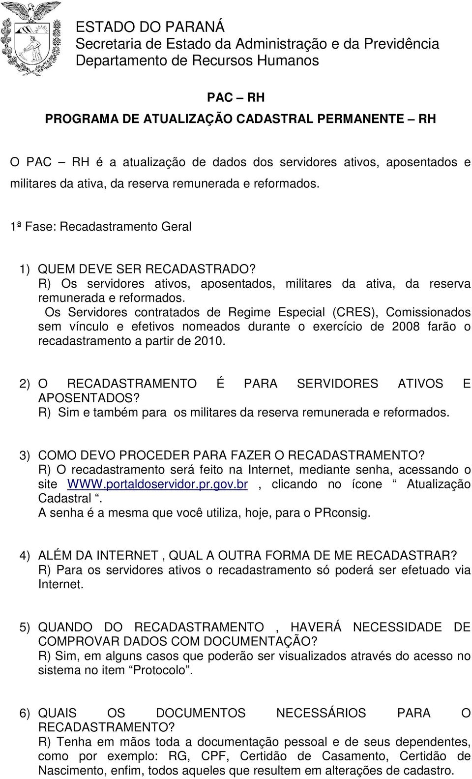 Os Servidores contratados de Regime Especial (CRES), Comissionados sem vínculo e efetivos nomeados durante o exercício de 2008 farão o recadastramento a partir de 2010.