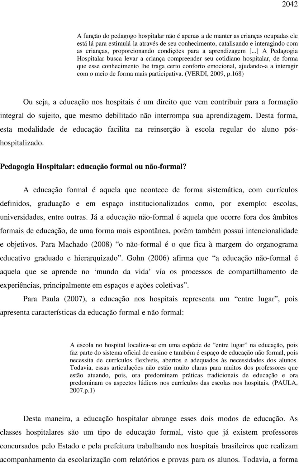 ..] A Pedagogia Hospitalar busca levar a criança compreender seu cotidiano hospitalar, de forma que esse conhecimento lhe traga certo conforto emocional, ajudando-a a interagir com o meio de forma