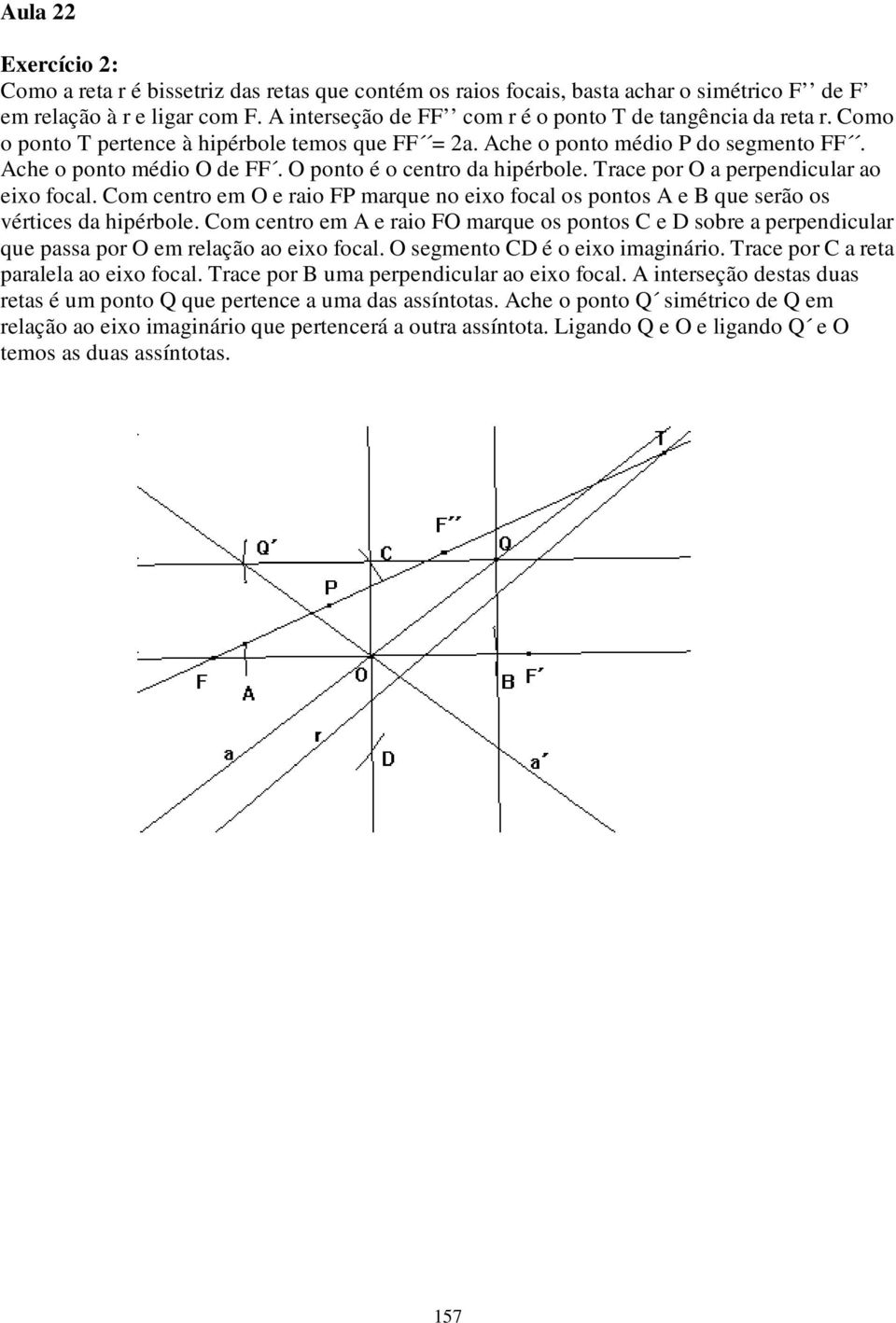 O ponto é o centro da hipérbole. Trace por O a perpendicular ao eixo focal. Com centro em O e raio FP marque no eixo focal os pontos A e B que serão os vértices da hipérbole.