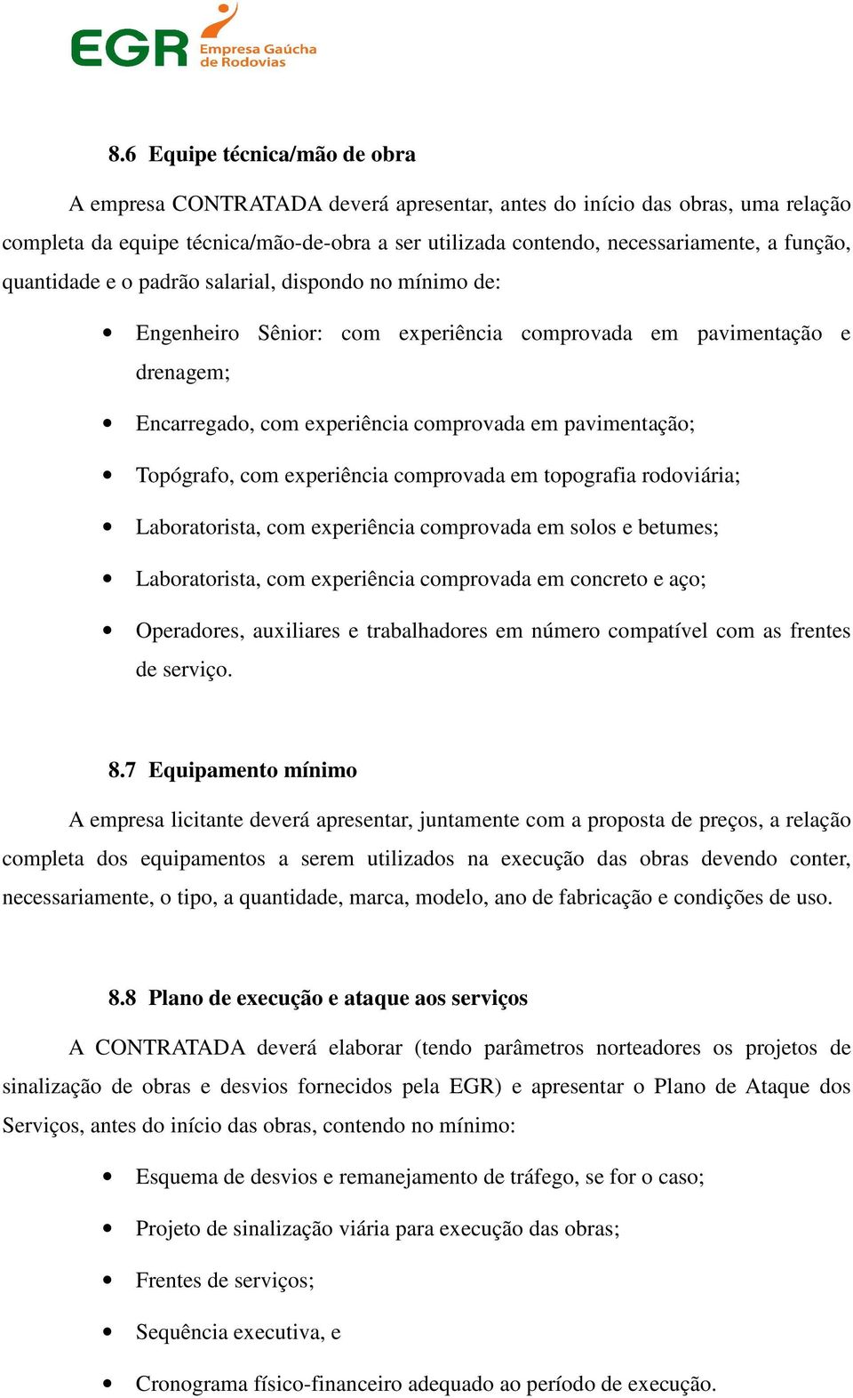 Topógrafo, com experiência comprovada em topografia rodoviária; Laboratorista, com experiência comprovada em solos e betumes; Laboratorista, com experiência comprovada em concreto e aço; Operadores,