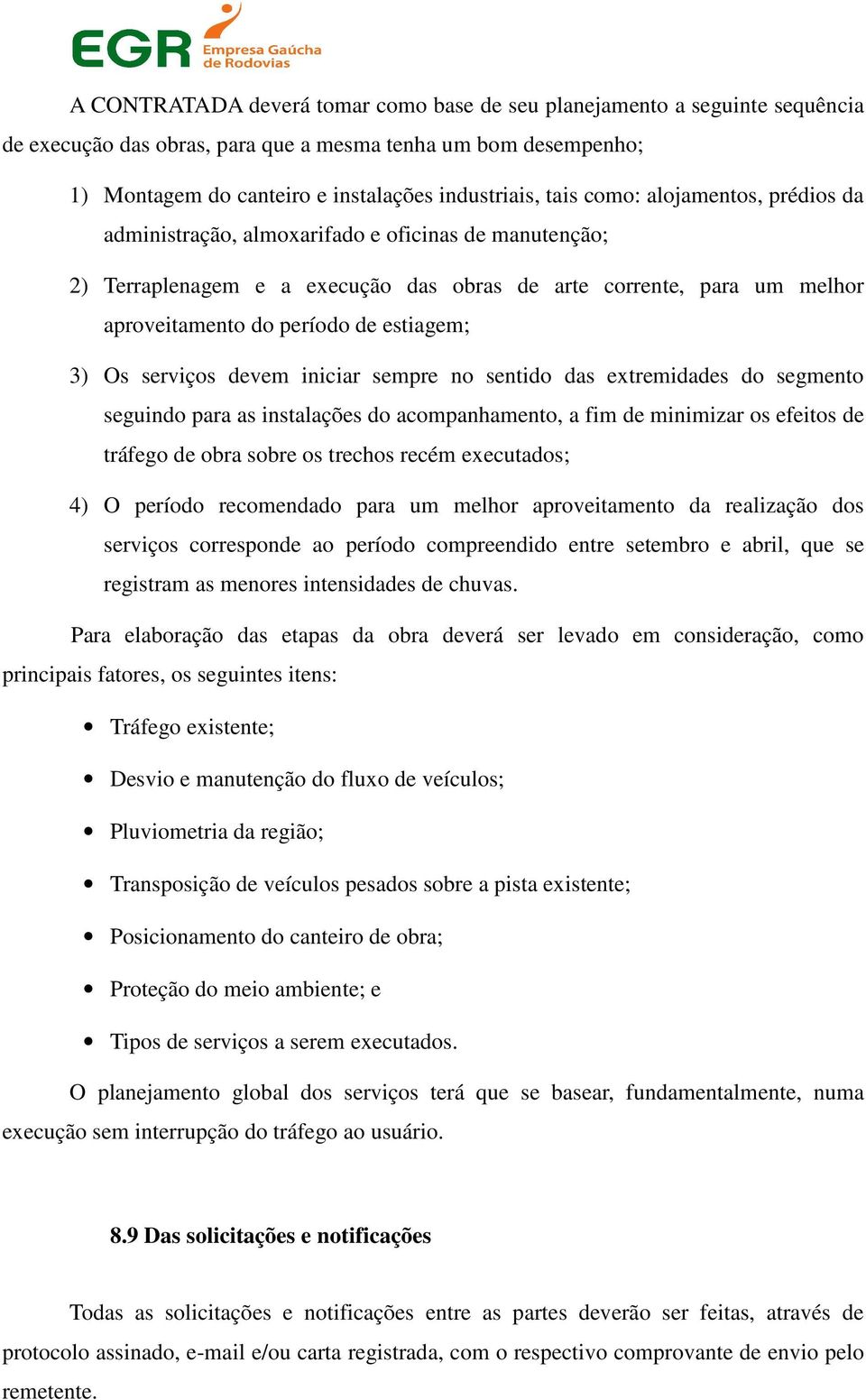 Os serviços devem iniciar sempre no sentido das extremidades do segmento seguindo para as instalações do acompanhamento, a fim de minimizar os efeitos de tráfego de obra sobre os trechos recém