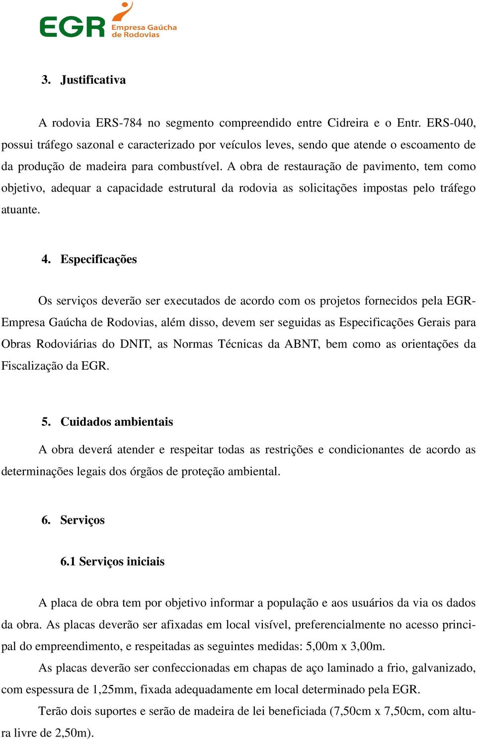 A obra de restauração de pavimento, tem como objetivo, adequar a capacidade estrutural da rodovia as solicitações impostas pelo tráfego atuante. 4.