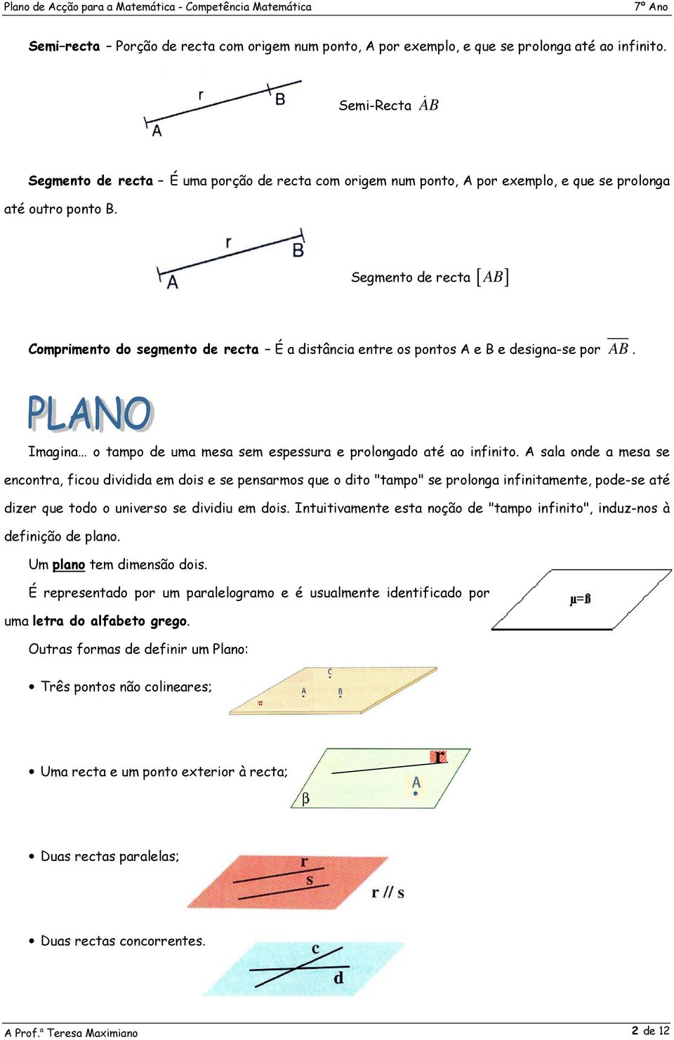 Segmento de recta [ AB ] Comprimento do segmento de recta É a distância entre os pontos A e B e designa-se por AB. Imagina o tampo de uma mesa sem espessura e prolongado até ao infinito.