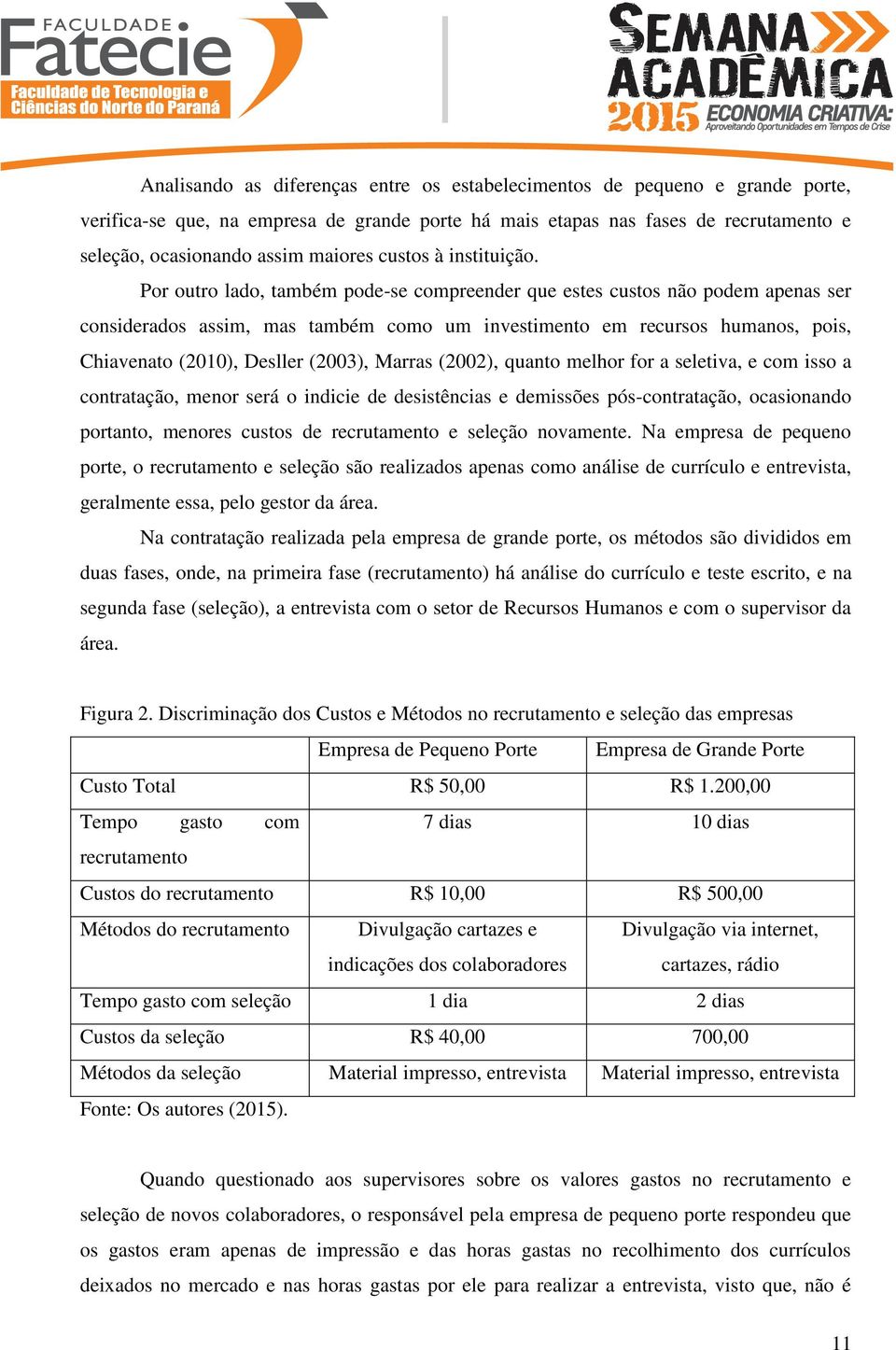 Por outro lado, também pode-se compreender que estes custos não podem apenas ser considerados assim, mas também como um investimento em recursos humanos, pois, Chiavenato (2010), Desller (2003),