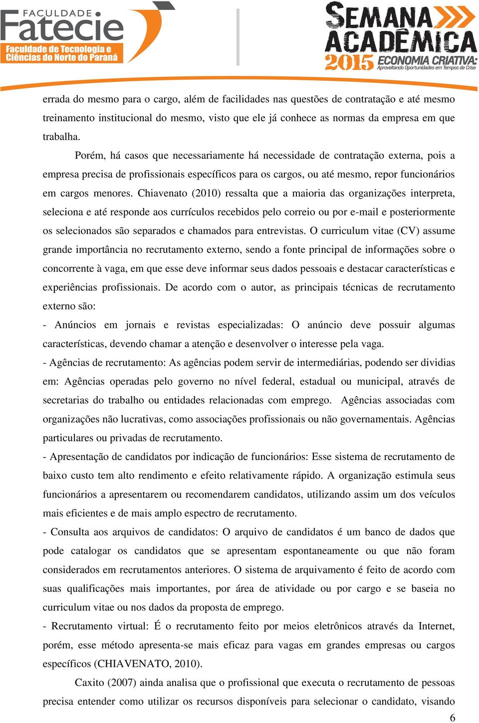 Chiavenato (2010) ressalta que a maioria das organizações interpreta, seleciona e até responde aos currículos recebidos pelo correio ou por e-mail e posteriormente os selecionados são separados e