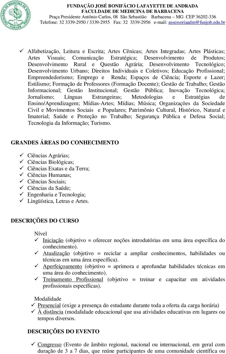 Formação de Professores (Formação Docente); Gestão de Trabalho; Gestão Informacional; Gestão Institucional; Gestão Pública; Inovação Tecnológica; Jornalismo; Línguas Estrangeiras; Metodologias e