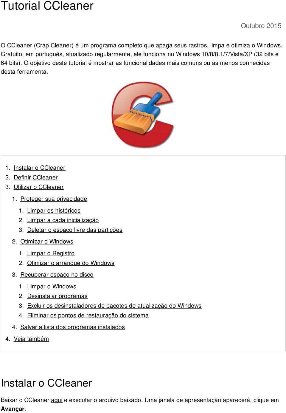 O objetivo deste tutorial é mostrar as funcionalidades mais comuns ou as menos conhecidas desta ferramenta. 1. Instalar o CCleaner 2. Definir CCleaner 3. Utilizar o CCleaner 1.