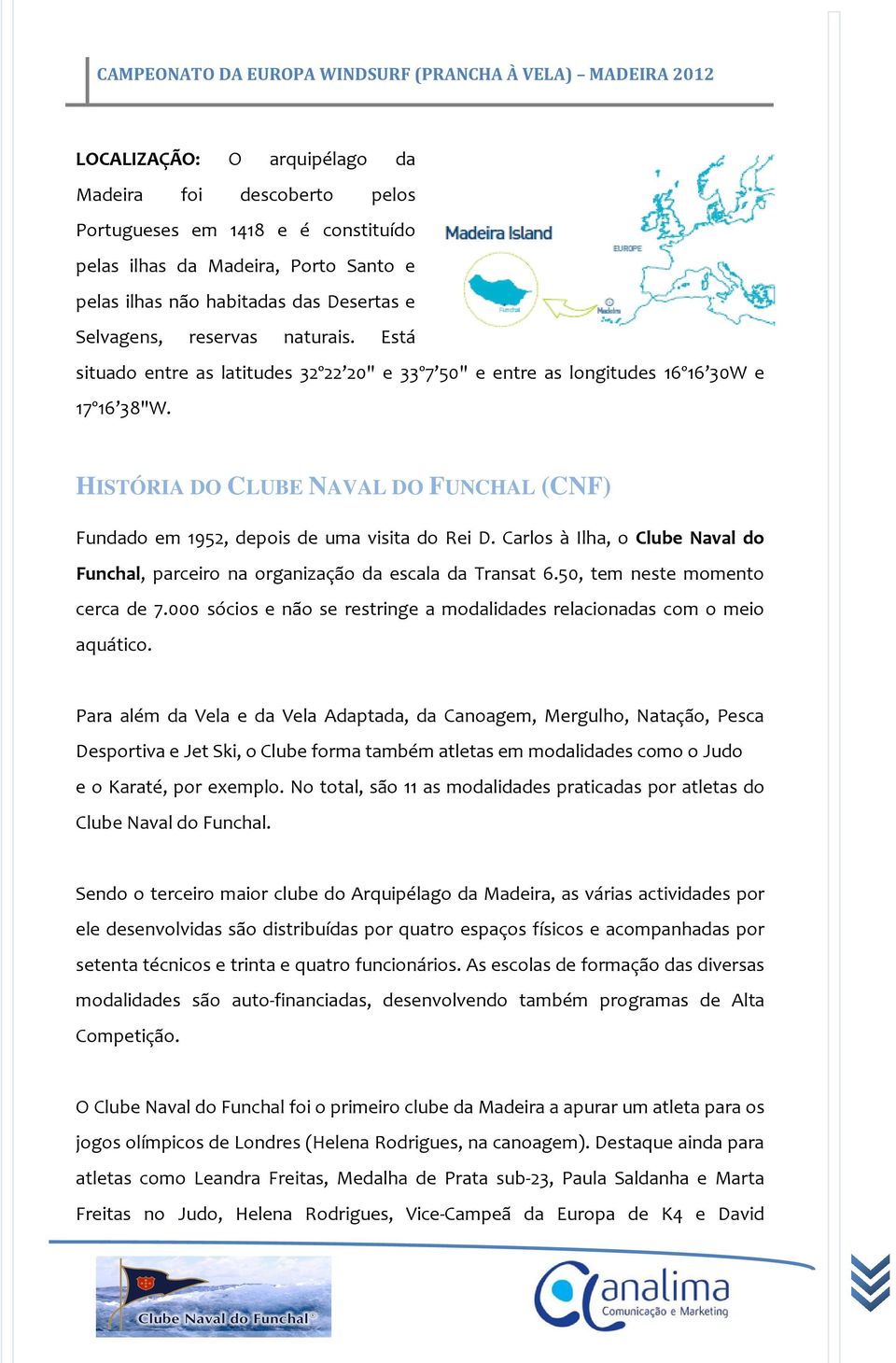 Carlos à Ilha, o Clube Naval do Funchal, parceiro na organização da escala da Transat 6.50, tem neste momento cerca de 7.000 sócios e não se restringe a modalidades relacionadas com o meio aquático.