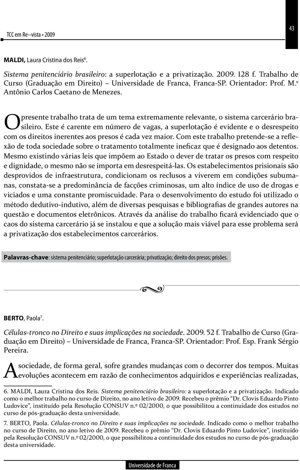 Este é carente em número de vagas, a superlotação é evidente e o desrespeito O com os direitos inerentes aos presos é cada vez maior.