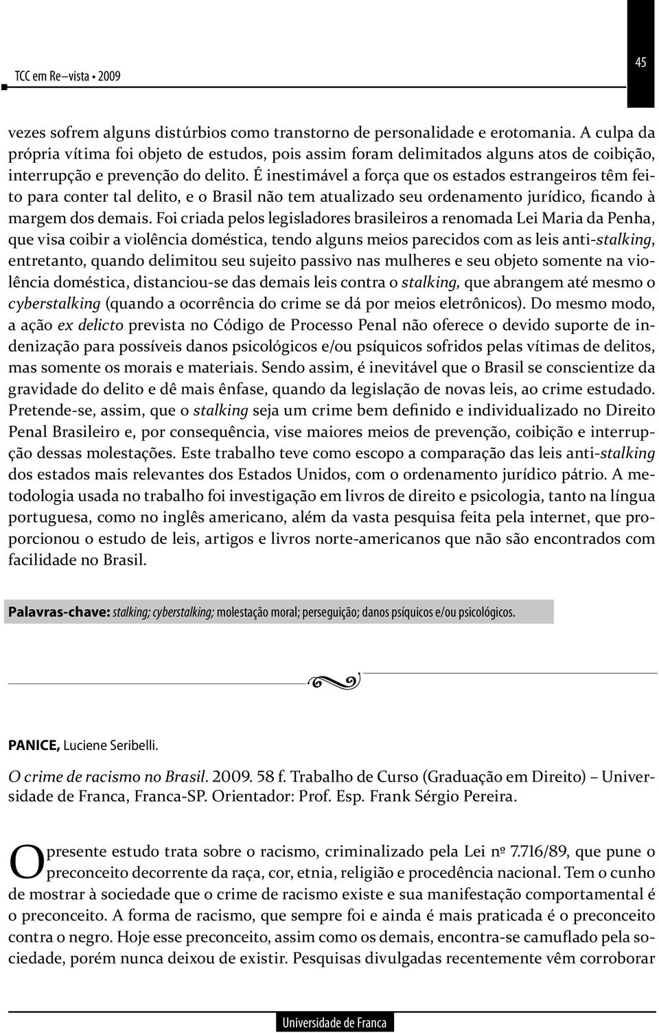 É inestimável a força que os estados estrangeiros têm feito para conter tal delito, e o Brasil não tem atualizado seu ordenamento jurídico, ficando à margem dos demais.