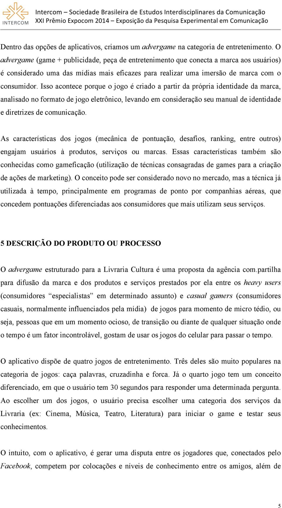 Isso acontece porque o jogo é criado a partir da própria identidade da marca, analisado no formato de jogo eletrônico, levando em consideração seu manual de identidade e diretrizes de comunicação.