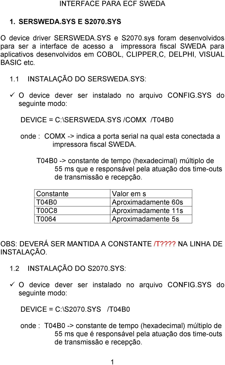 O device dever ser instalado no arquivo CONFIG.SYS do seguinte modo: DEVICE = C:\SERSWEDA.SYS /COMX /T04B0 onde : COMX -> indica a porta serial na qual esta conectada a impressora fiscal SWEDA.