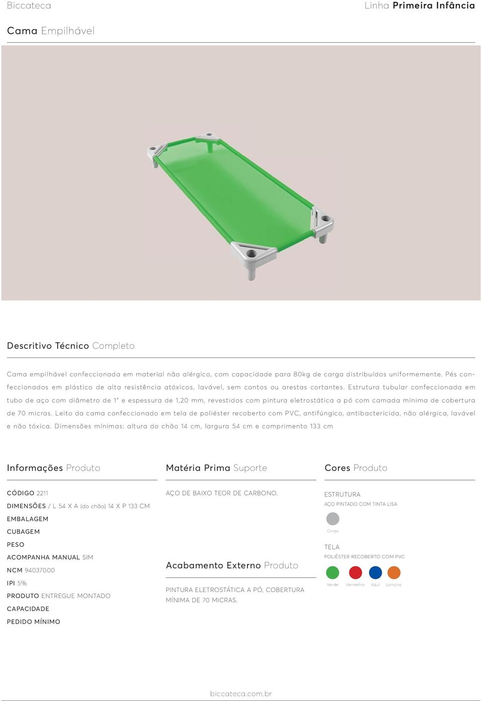 Estrutura tubular confeccionada em tubo de aço com diâmetro de 1 e espessura de 1,20 mm, revestidos com pintura eletrostática a pó com camada mínima de cobertura de 70 micras.