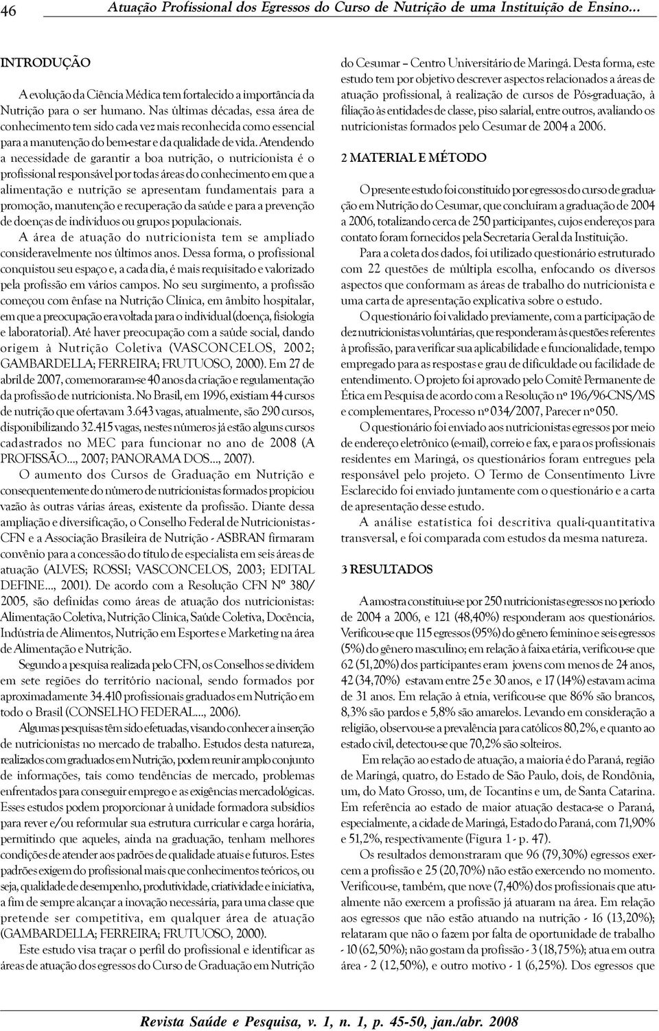 Atendendo a necessidade de garantir a boa nutrição, o nutricionista é o profissional responsável por todas áreas do conhecimento em que a alimentação e nutrição se apresentam fundamentais para a