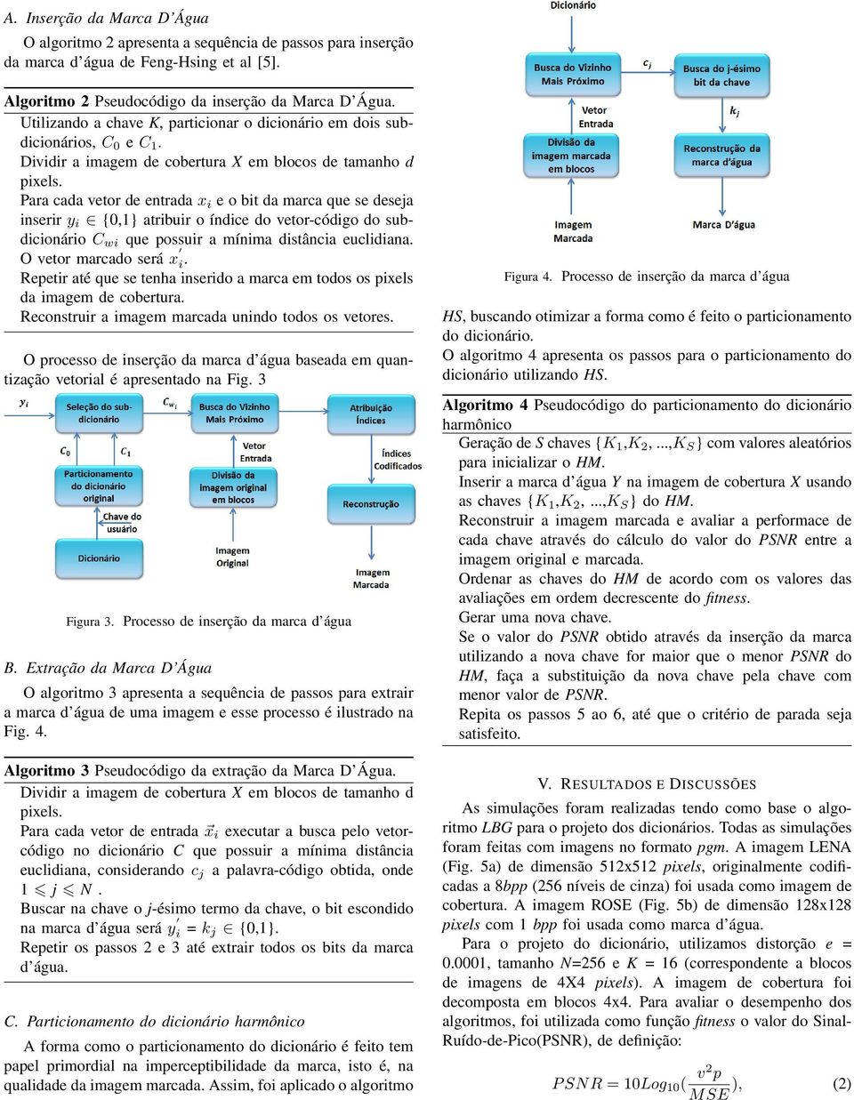 Para cada vetor de entrada x i e o bit da marca que se deseja inserir y i {0,1} atribuir o índice do vetor-código do subdicionário C wi que possuir a mínima distância euclidiana.