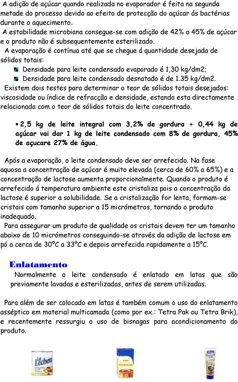 A evaporação é contínua até que se chegue á quantidade desejada de sólidos totais: Densidade para leite condensado evaporado é 1,30 kg/dm2; Densidade para leite condensado desnatado é de 1.35 kg/dm2.