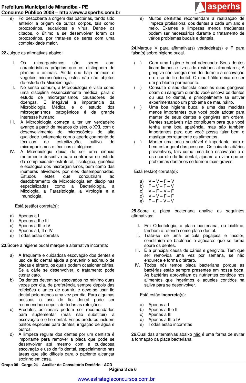 Julgue as afirmativas abaixo: e) Muitos dentistas recomendam a realização de limpeza profissional dos dentes a cada um ano e meio.