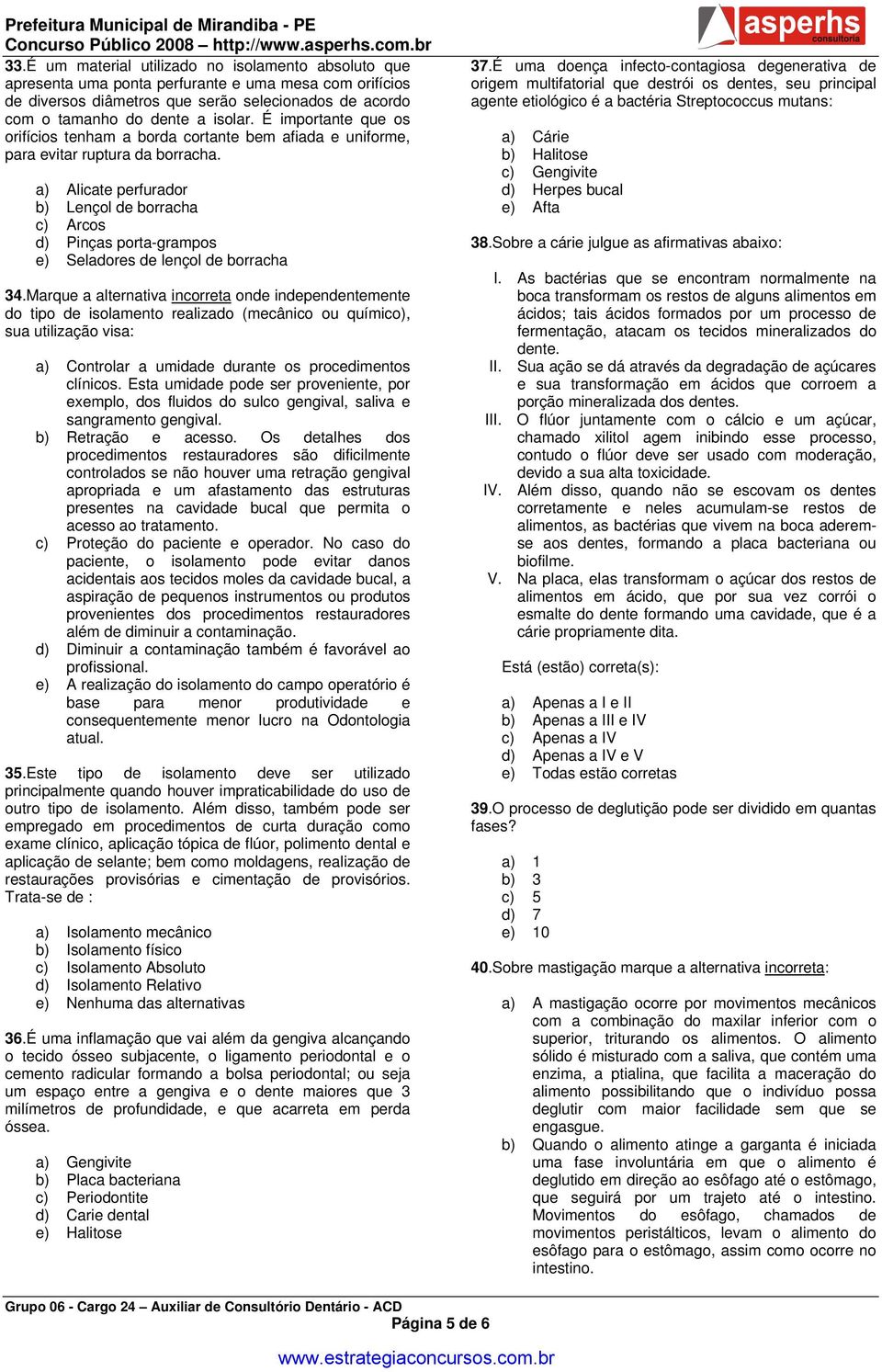 a) Alicate perfurador b) Lençol de borracha c) Arcos d) Pinças porta-grampos e) Seladores de lençol de borracha 34.