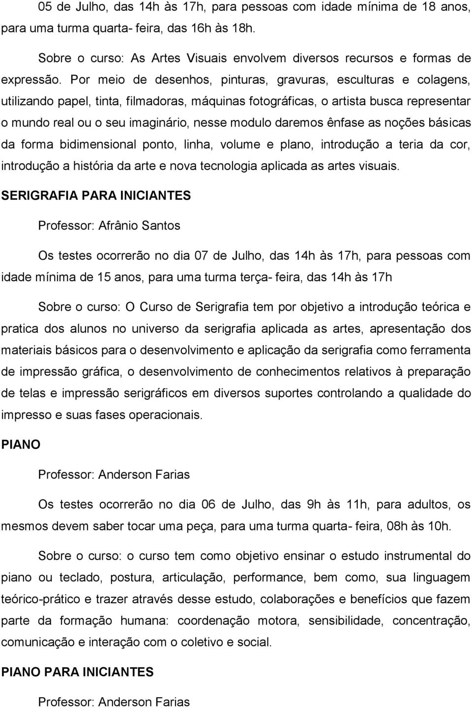 daremos ênfase as noções básicas da forma bidimensional ponto, linha, volume e plano, introdução a teria da cor, introdução a história da arte e nova tecnologia aplicada as artes visuais.