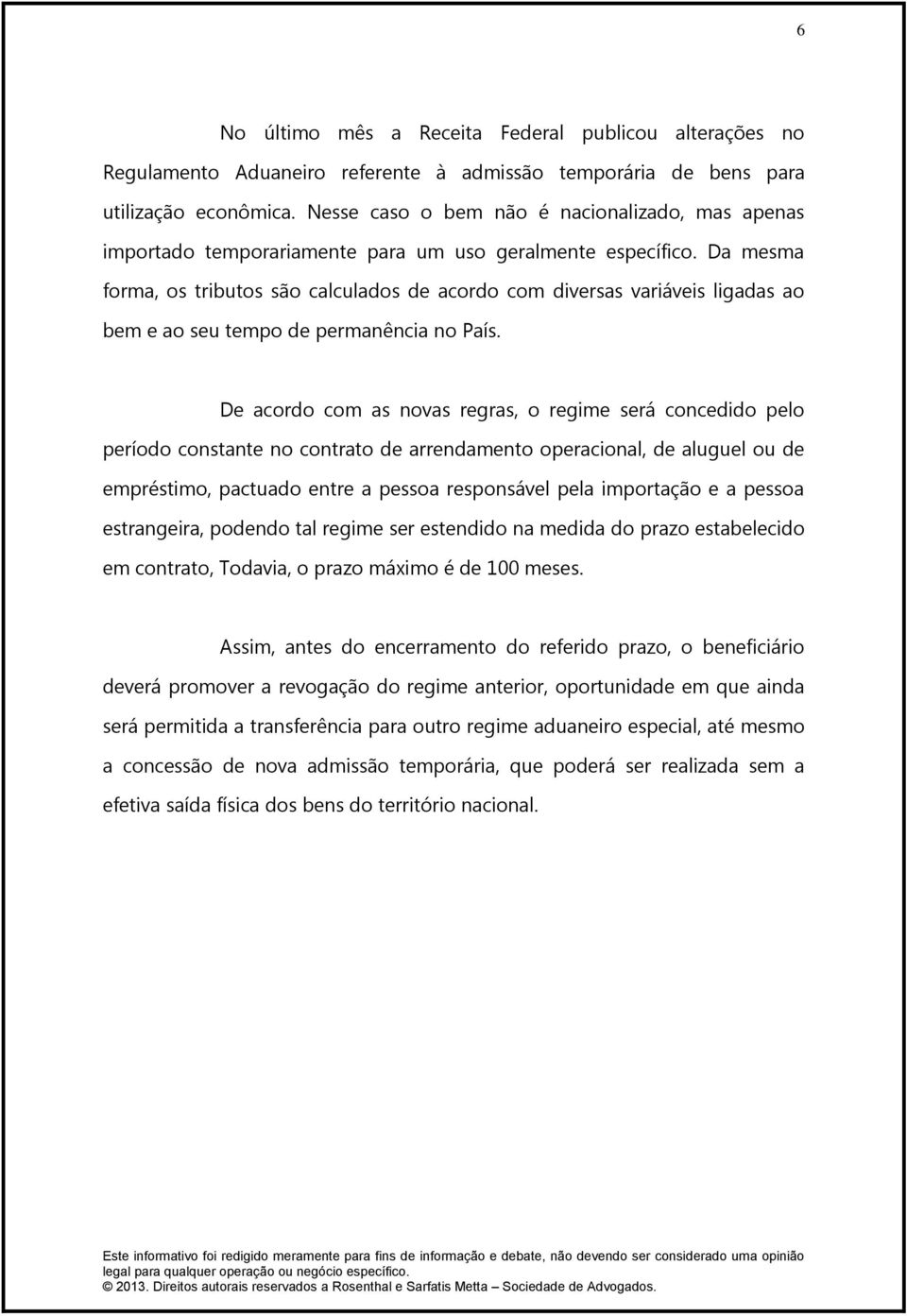 Da mesma forma, os tributos são calculados de acordo com diversas variáveis ligadas ao bem e ao seu tempo de permanência no País.