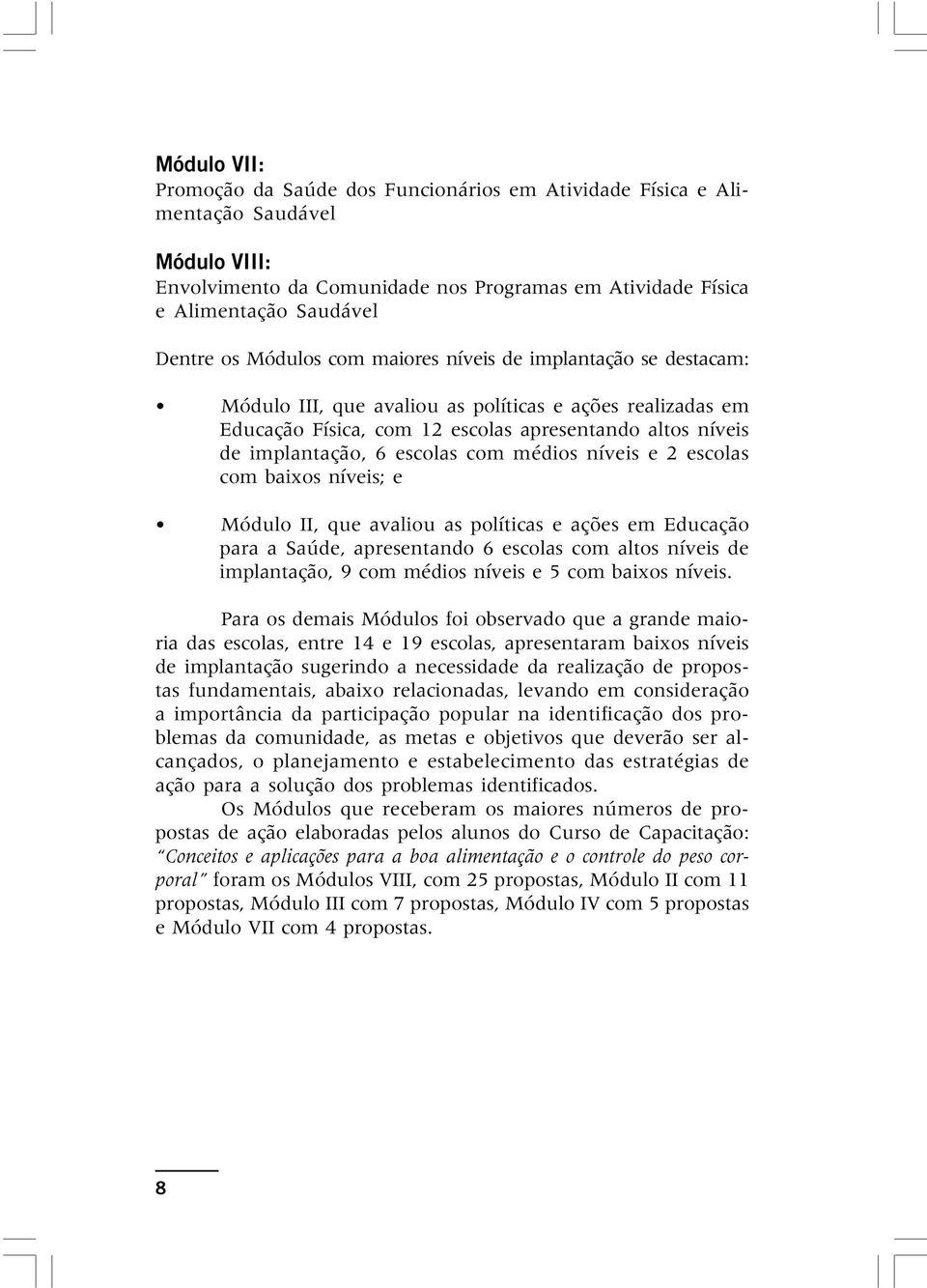 com médios níveis e 2 escolas com baixos níveis; e Módulo II, que avaliou as políticas e ações em Educação para a Saúde, apresentando 6 escolas com altos níveis de implantação, 9 com médios níveis e