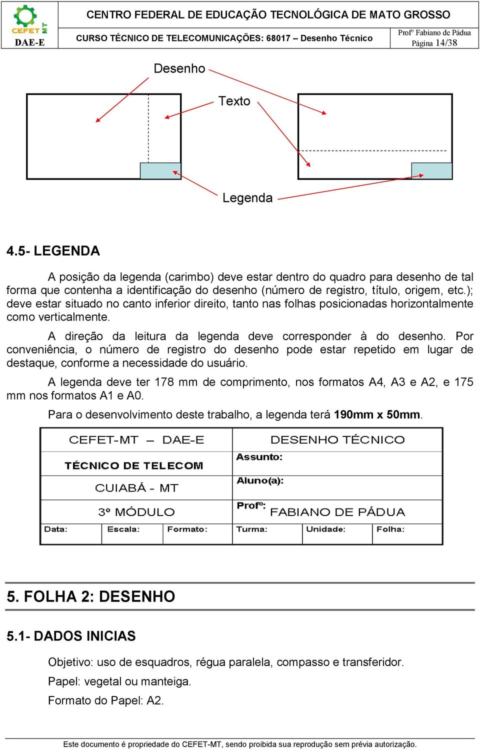 ); deve estar situado no canto inferior direito, tanto nas folhas posicionadas horizontalmente como verticalmente. A direção da leitura da legenda deve corresponder à do desenho.