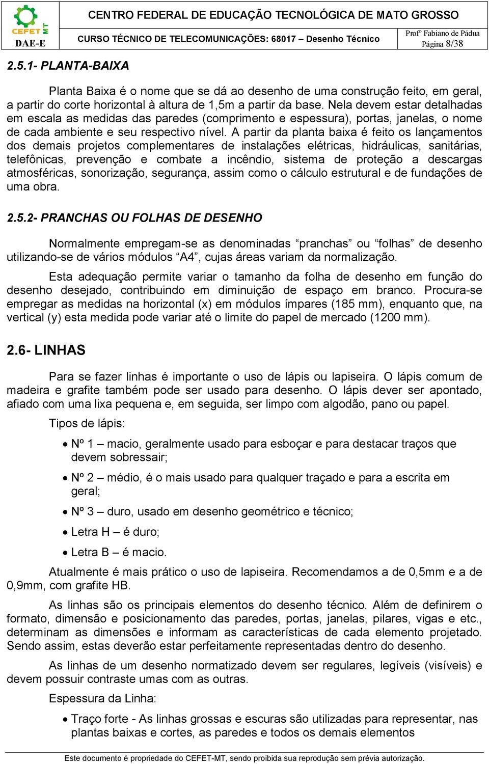 A partir da planta baixa é feito os lançamentos dos demais projetos complementares de instalações elétricas, hidráulicas, sanitárias, telefônicas, prevenção e combate a incêndio, sistema de proteção