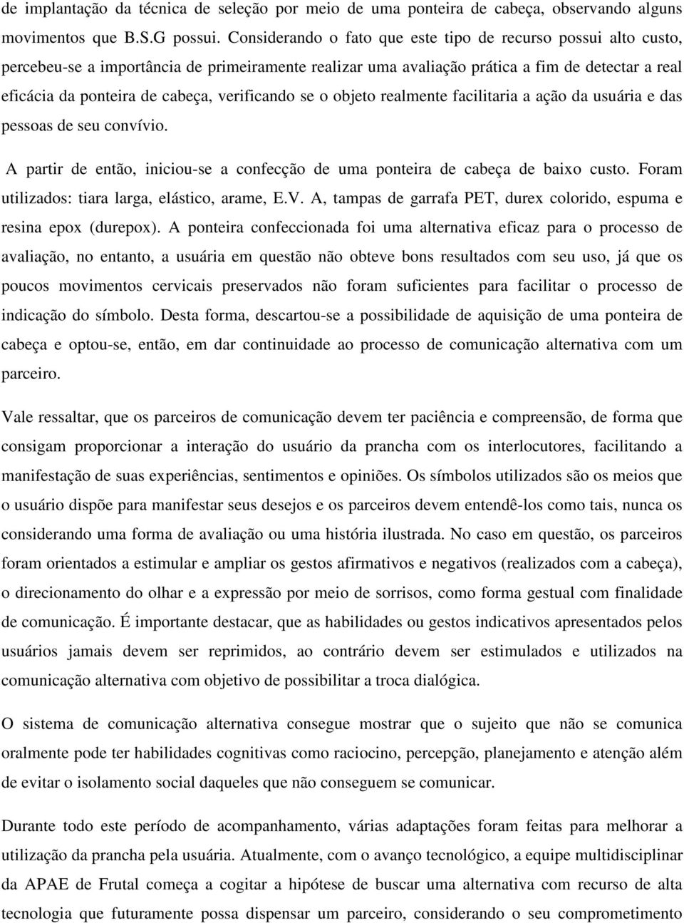 verificando se o objeto realmente facilitaria a ação da usuária e das pessoas de seu convívio. A partir de então, iniciou-se a confecção de uma ponteira de cabeça de baixo custo.