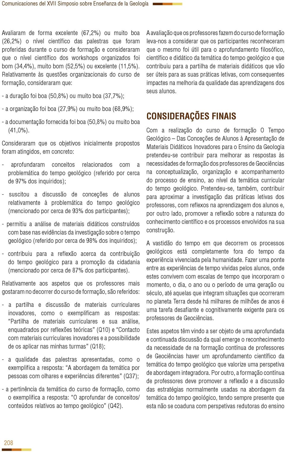 Relativamente às questões organizacionais do curso de formação, consideraram que: - a duração foi boa (50,8%) ou muito boa (37,7%); - a organização foi boa (27,9%) ou muito boa (68,9%); - a