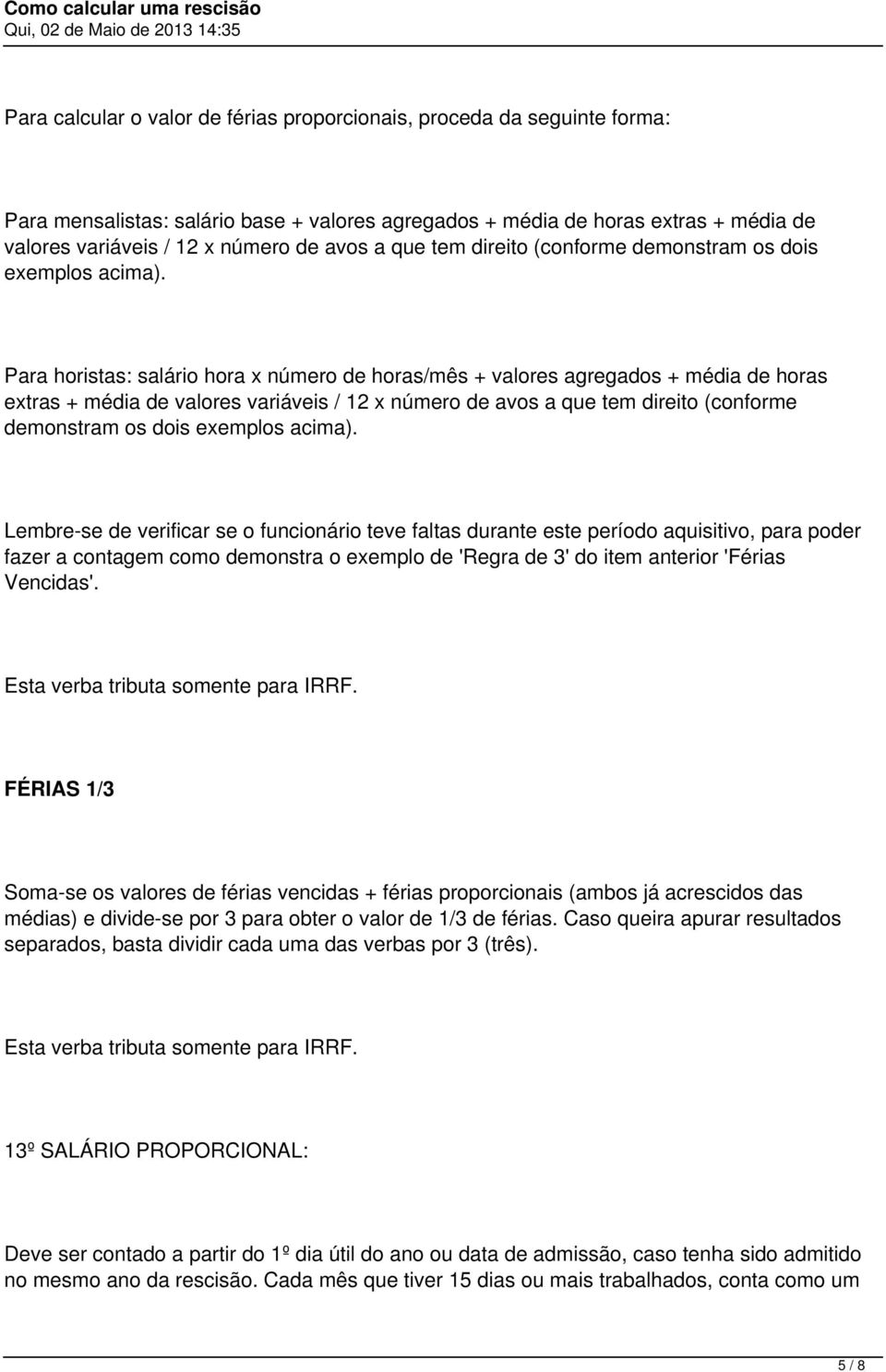 Para horistas: salário hora x número de horas/mês + valores agregados + média de horas extras + média de valores variáveis / 12 x número de avos  Lembre-se de verificar se o funcionário teve faltas