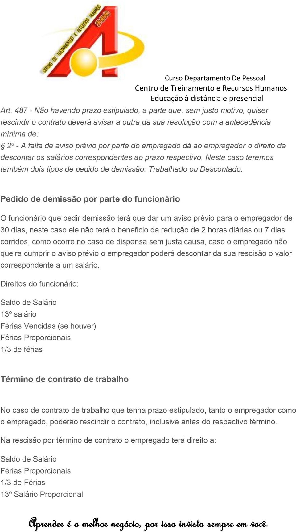 Pedido de demissão por parte do funcionário O funcionário que pedir demissão terá que dar um aviso prévio para o empregador de 30 dias, neste caso ele não terá o beneficio da redução de 2 horas