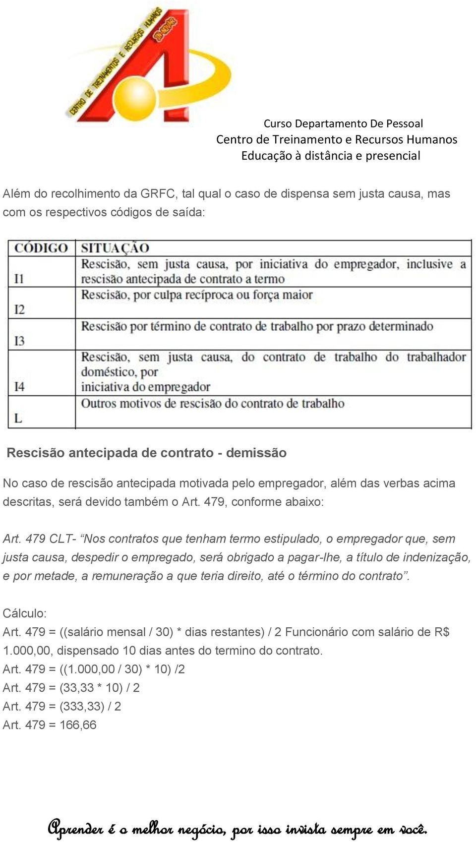 479 CLT- Nos contratos que tenham termo estipulado, o empregador que, sem justa causa, despedir o empregado, será obrigado a pagar-lhe, a título de indenização, e por metade, a remuneração a que