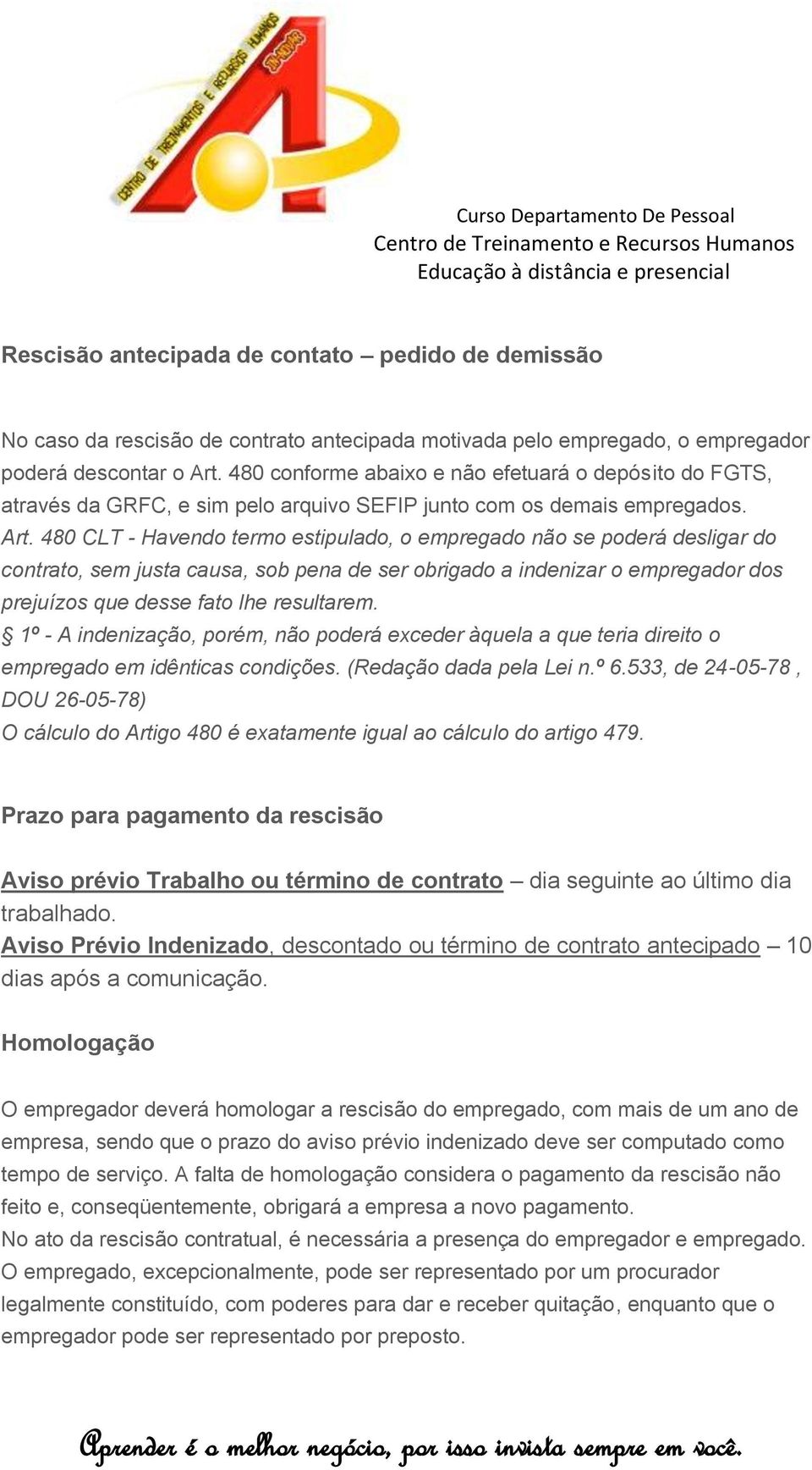 480 CLT - Havendo termo estipulado, o empregado não se poderá desligar do contrato, sem justa causa, sob pena de ser obrigado a indenizar o empregador dos prejuízos que desse fato lhe resultarem.