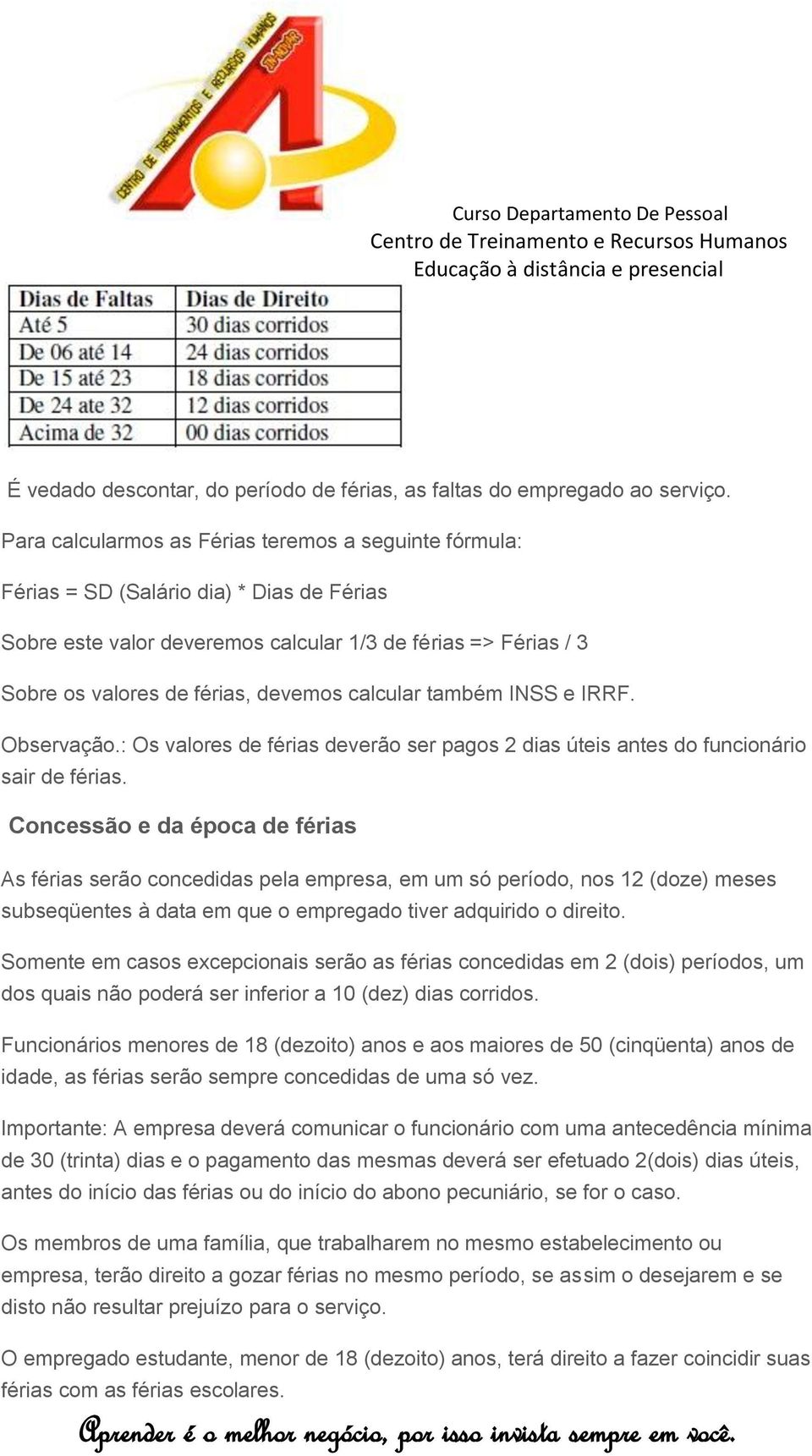 calcular também INSS e IRRF. Observação.: Os valores de férias deverão ser pagos 2 dias úteis antes do funcionário sair de férias.