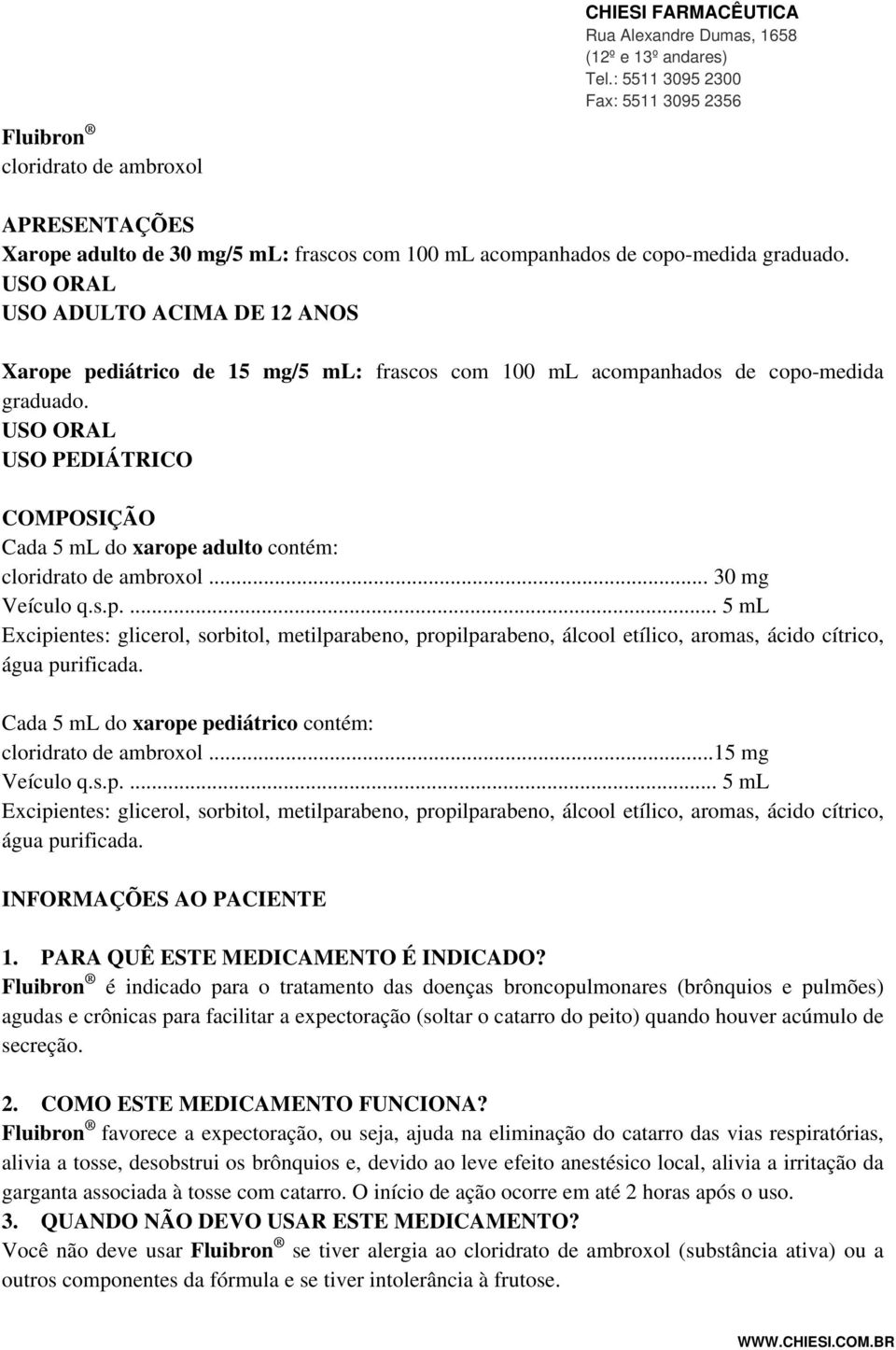 USO ORAL USO PEDIÁTRICO COMPOSIÇÃO Cada 5 ml do xarope adulto contém: cloridrato de ambroxol... 30 mg Veículo q.s.p.... 5 ml Excipientes: glicerol, sorbitol, metilparabeno, propilparabeno, álcool etílico, aromas, ácido cítrico, água purificada.