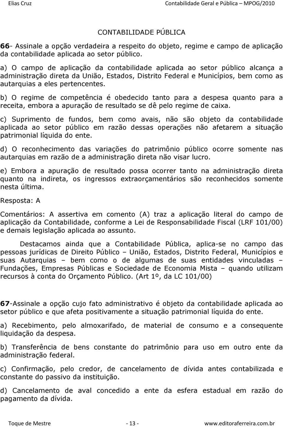 b) O regime de competência é obedecido tanto para a despesa quanto para a receita, embora a apuração de resultado se dê pelo regime de caixa.