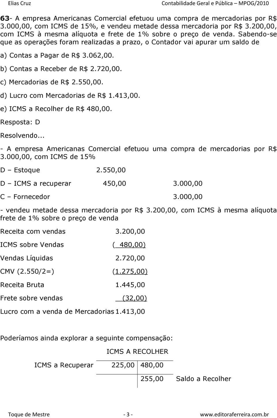 b) Contas a Receber de R$ 2.720,00. c) Mercadorias de R$ 2.550,00. d) Lucro com Mercadorias de R$ 1.413,00. e) ICMS a Recolher de R$ 480,00. Resposta: D Resolvendo.