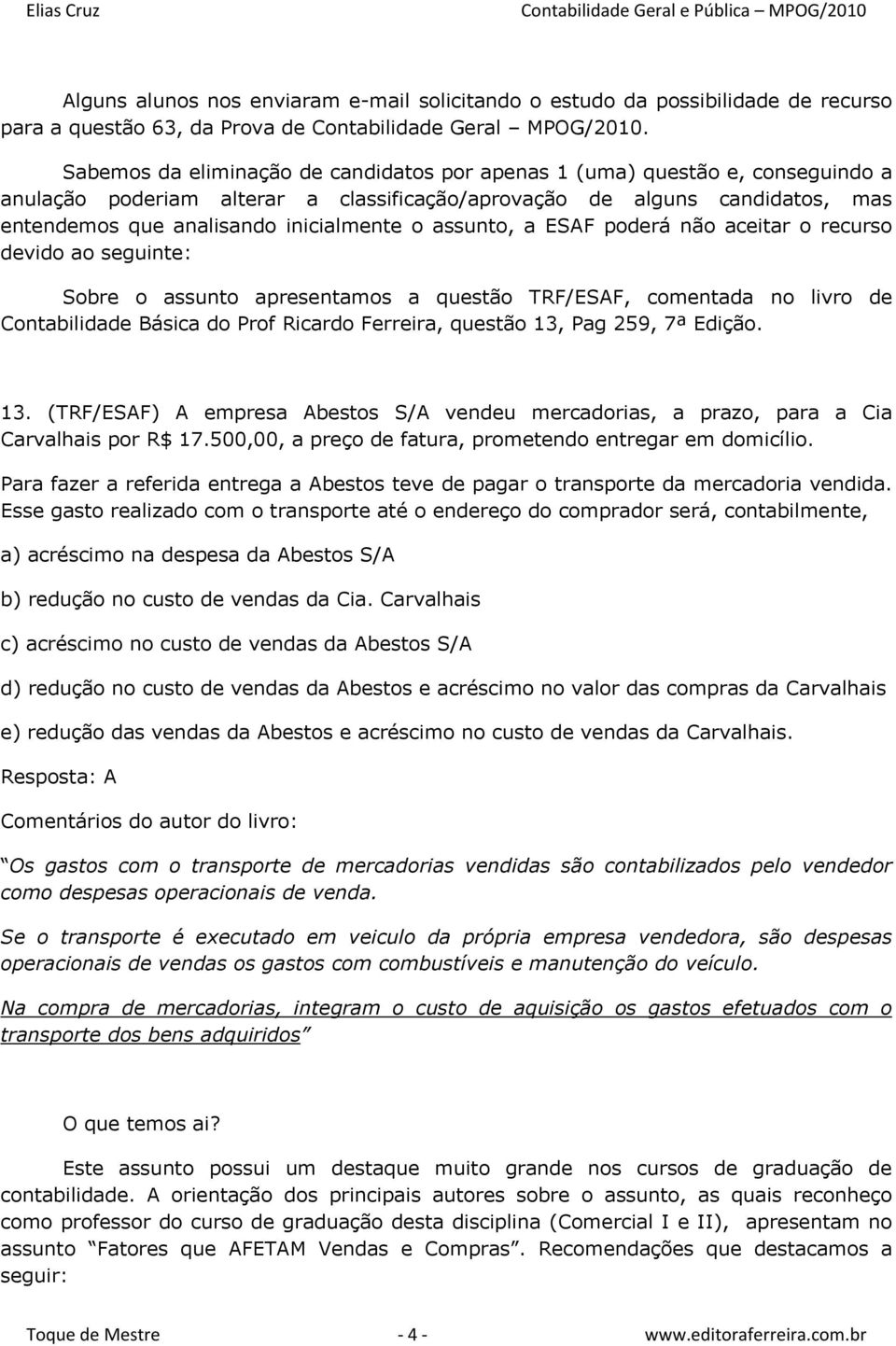 assunto, a ESAF poderá não aceitar o recurso devido ao seguinte: Sobre o assunto apresentamos a questão TRF/ESAF, comentada no livro de Contabilidade Básica do Prof Ricardo Ferreira, questão 13, Pag