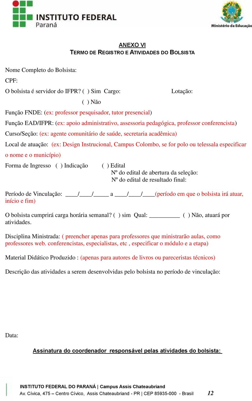 (ex: agente comunitário de saúde, secretaria acadêmica) Local de atuação: (ex: Design Instrucional, Campus Colombo, se for polo ou telessala especificar o nome e o município) Forma de Ingresso ( )