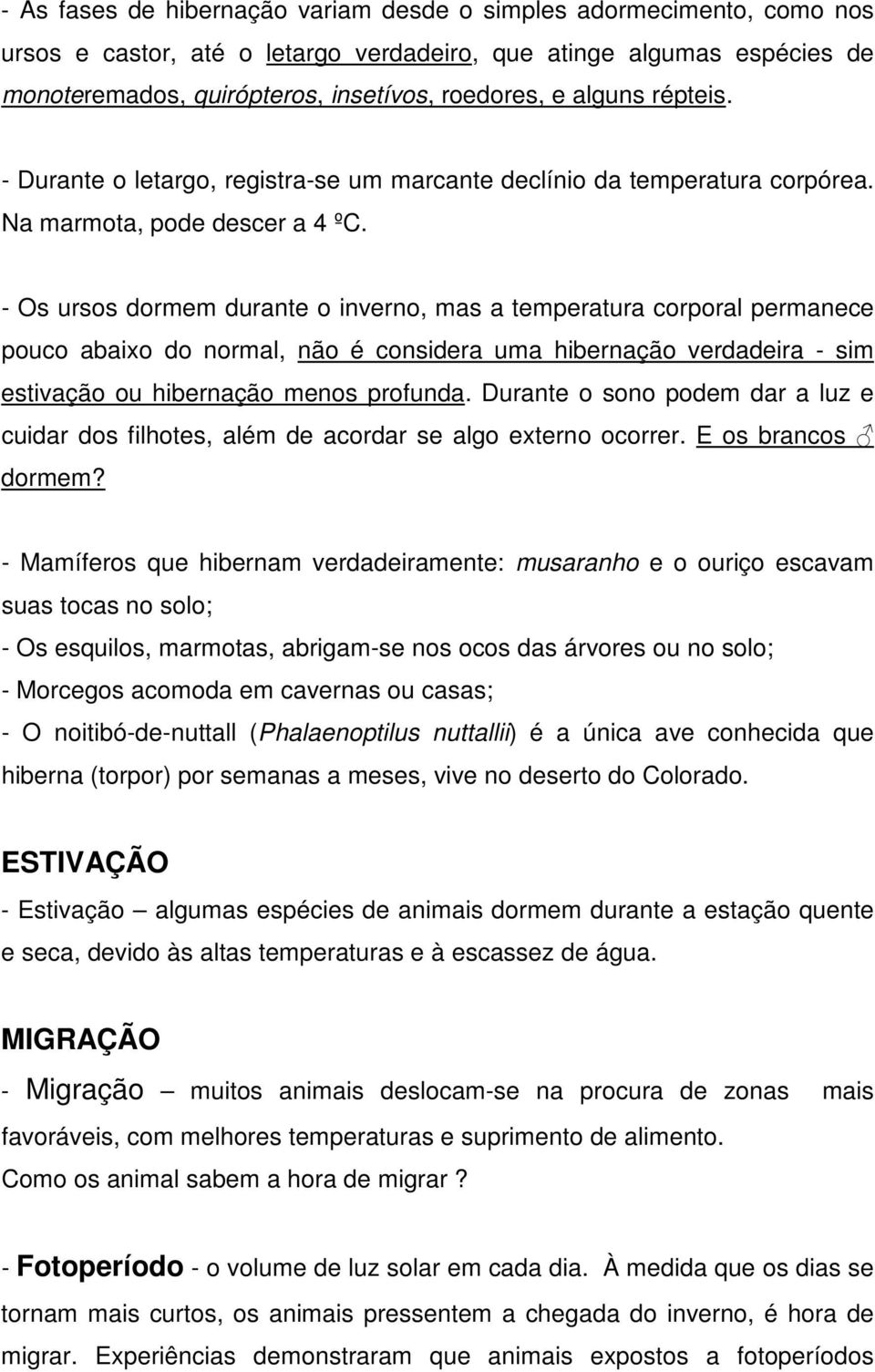 - Os ursos dormem durante o inverno, mas a temperatura corporal permanece pouco abaixo do normal, não é considera uma hibernação verdadeira - sim estivação ou hibernação menos profunda.